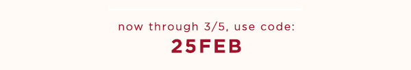 Rewards Member Exclusive, now through 3/5, log in & use code: 25FEB